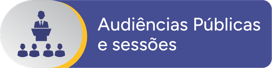 Botão Audiências Públicas e Sessões Botão Audiências Públicas e Sessões